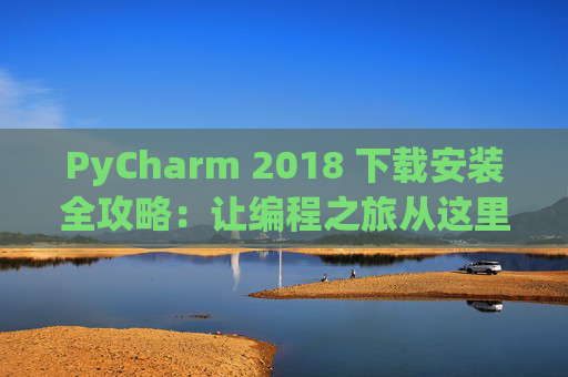 PyCharm 2018 下载安装全攻略：让编程之旅从这里开始